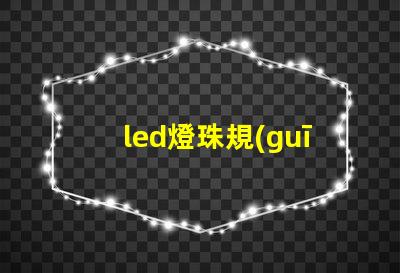 led燈珠規(guī)格型號(hào)一覽表 led燈珠壞了怎么更換